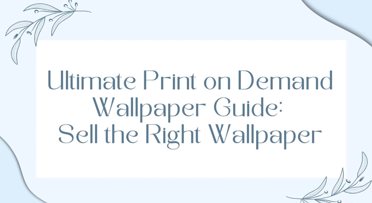 Ultimate Print on Demand Wallpaper Guide: Sell the Right Wallpaper