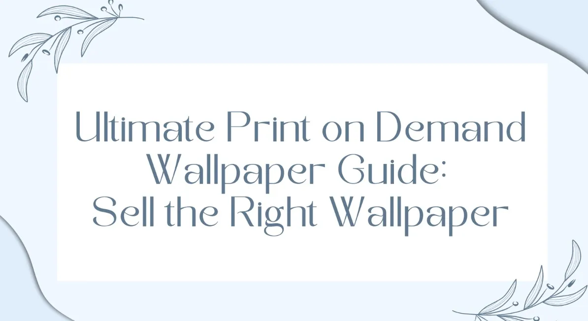 Ultimate Print on Demand Wallpaper Guide: Sell the Right Wallpaper